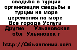 свадьба в турции, организация свадьбы в турции на море, церемония на море - Все города Услуги » Другие   . Ульяновская обл.,Ульяновск г.